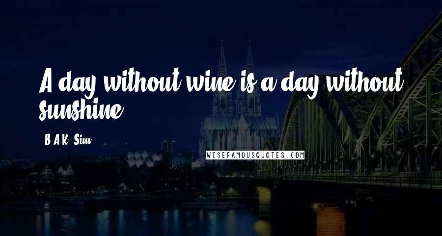 B.A.K. Sim Quotes: A day without wine is a day without sunshine