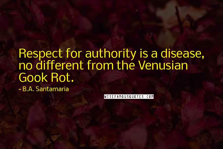 B.A. Santamaria Quotes: Respect for authority is a disease, no different from the Venusian Gook Rot.