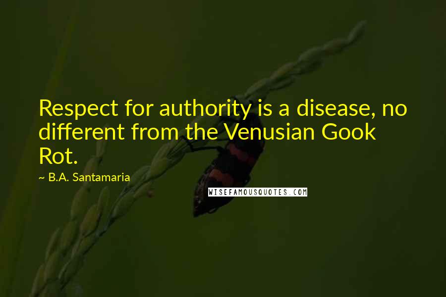 B.A. Santamaria Quotes: Respect for authority is a disease, no different from the Venusian Gook Rot.