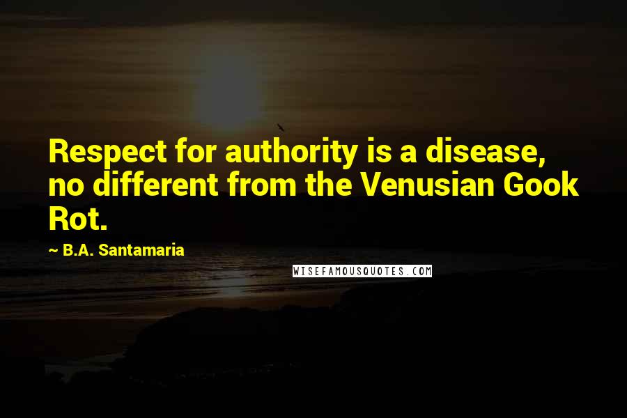 B.A. Santamaria Quotes: Respect for authority is a disease, no different from the Venusian Gook Rot.