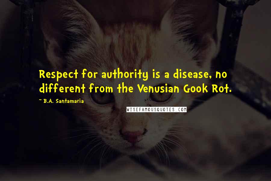 B.A. Santamaria Quotes: Respect for authority is a disease, no different from the Venusian Gook Rot.
