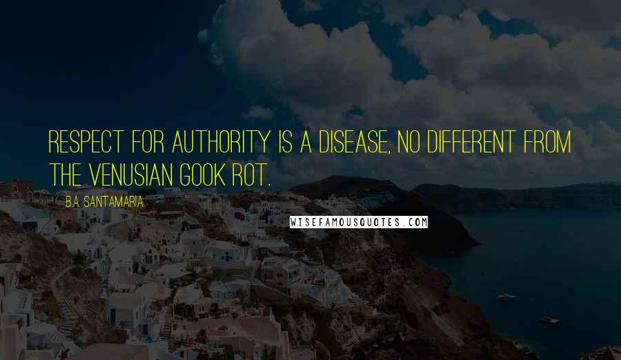 B.A. Santamaria Quotes: Respect for authority is a disease, no different from the Venusian Gook Rot.