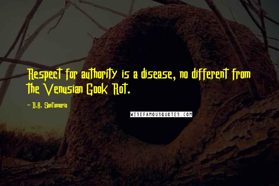 B.A. Santamaria Quotes: Respect for authority is a disease, no different from the Venusian Gook Rot.