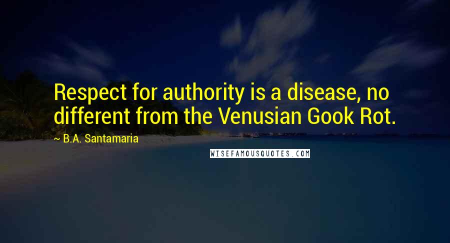 B.A. Santamaria Quotes: Respect for authority is a disease, no different from the Venusian Gook Rot.