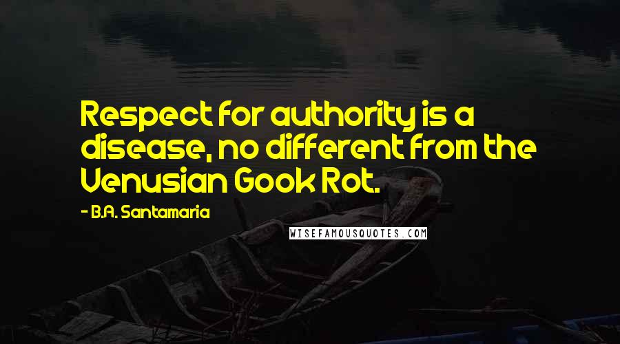 B.A. Santamaria Quotes: Respect for authority is a disease, no different from the Venusian Gook Rot.