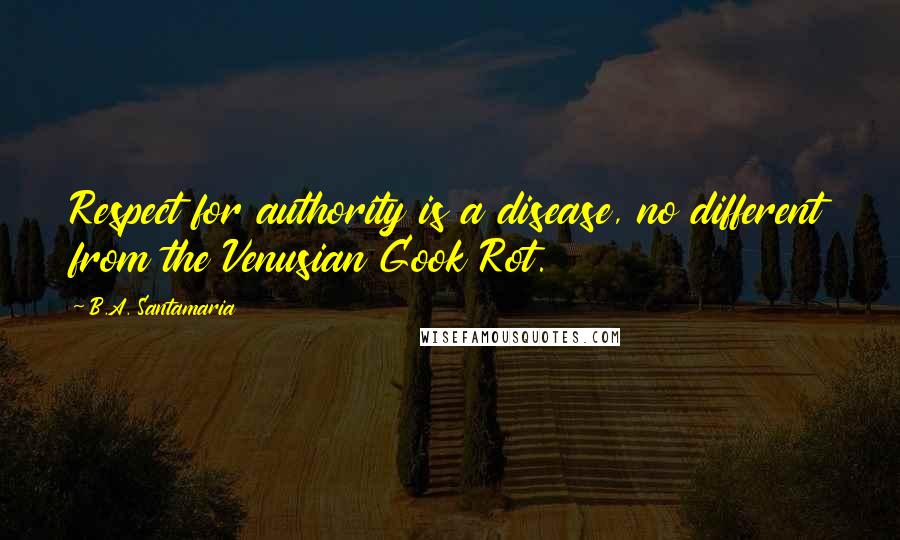 B.A. Santamaria Quotes: Respect for authority is a disease, no different from the Venusian Gook Rot.