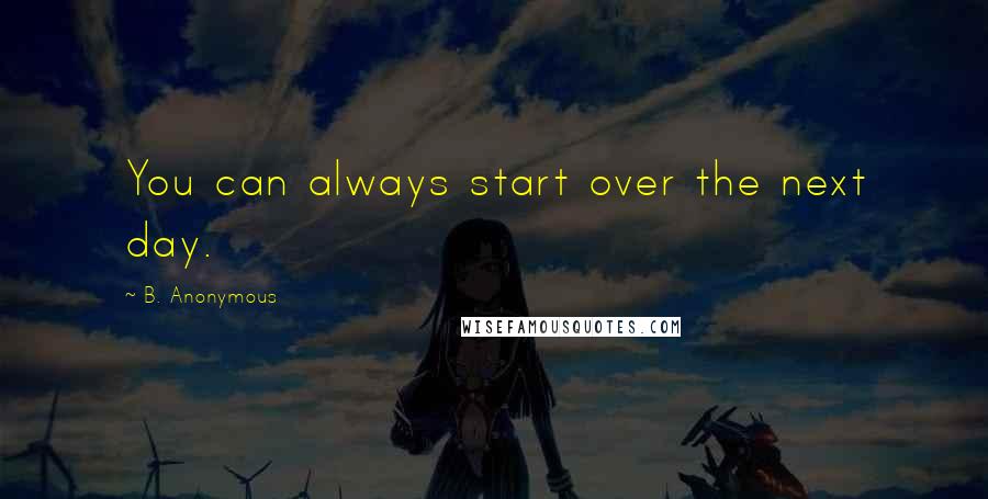 B. Anonymous Quotes: You can always start over the next day.