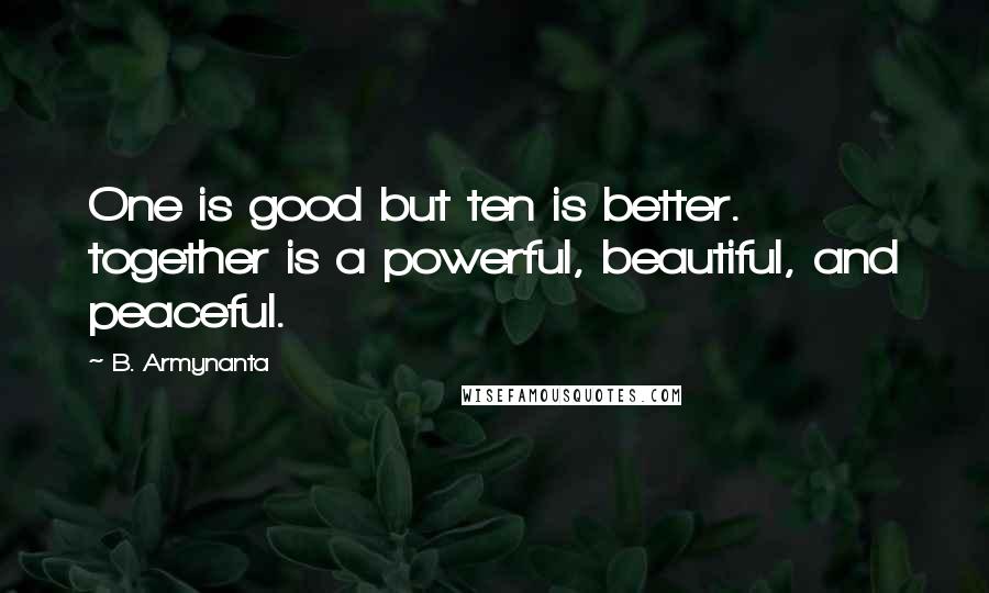 B. Armynanta Quotes: One is good but ten is better. together is a powerful, beautiful, and peaceful.