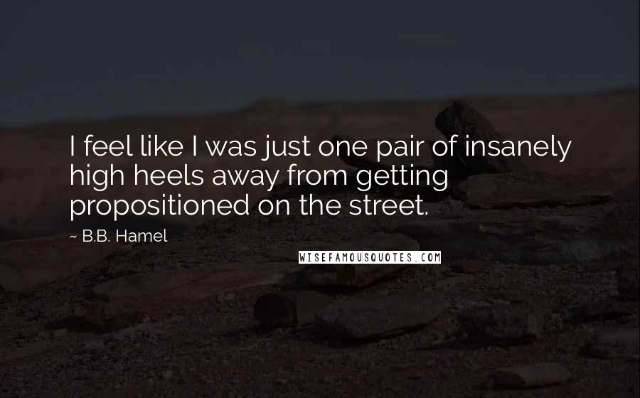 B.B. Hamel Quotes: I feel like I was just one pair of insanely high heels away from getting propositioned on the street.