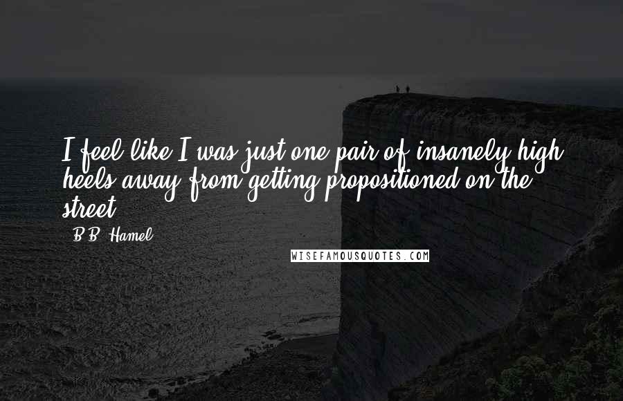 B.B. Hamel Quotes: I feel like I was just one pair of insanely high heels away from getting propositioned on the street.