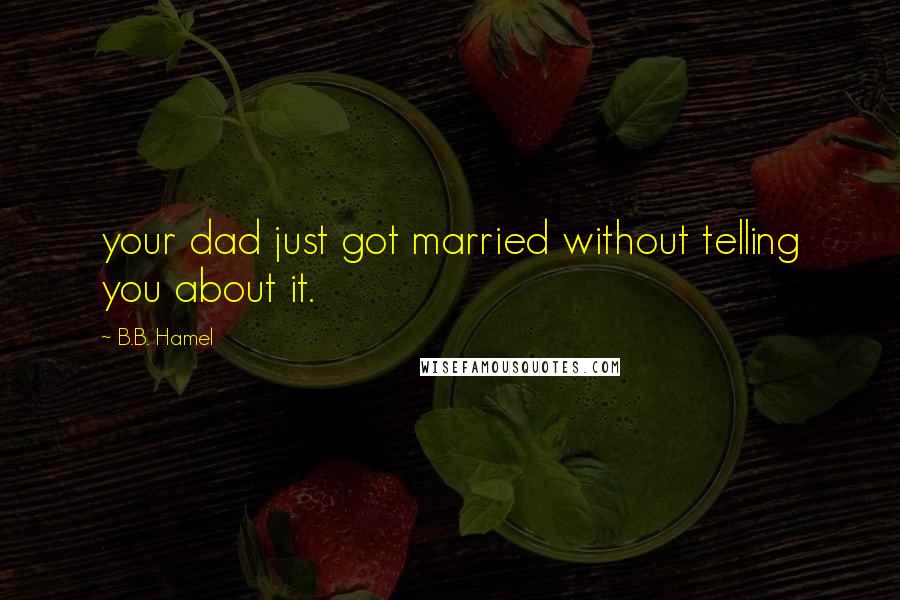 B.B. Hamel Quotes: your dad just got married without telling you about it.