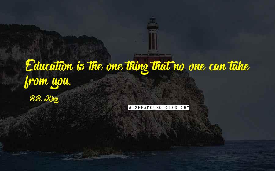 B.B. King Quotes: Education is the one thing that no one can take from you.