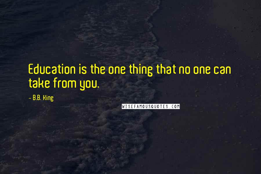 B.B. King Quotes: Education is the one thing that no one can take from you.