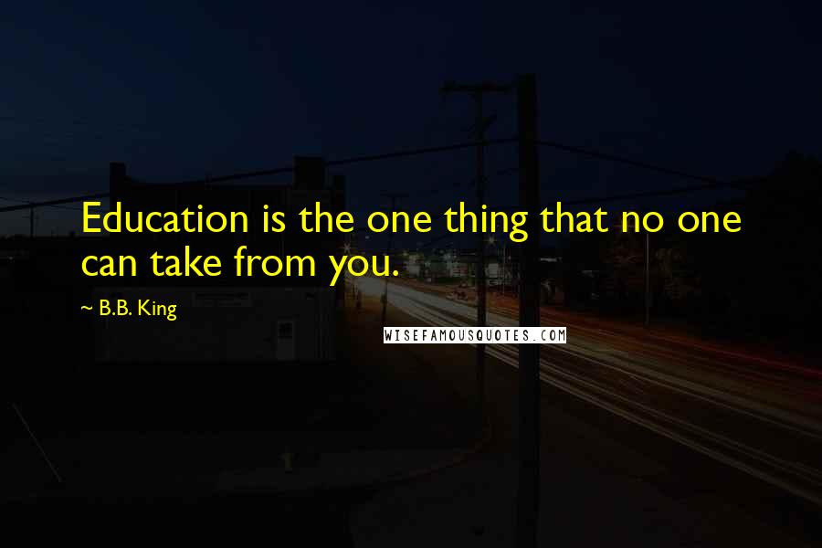 B.B. King Quotes: Education is the one thing that no one can take from you.