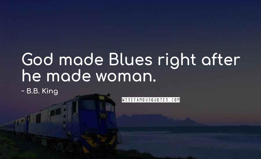 B.B. King Quotes: God made Blues right after he made woman.