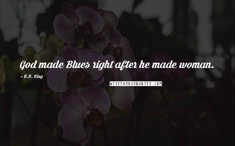 B.B. King Quotes: God made Blues right after he made woman.