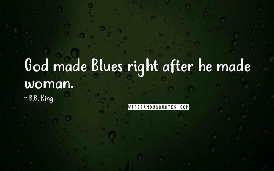 B.B. King Quotes: God made Blues right after he made woman.