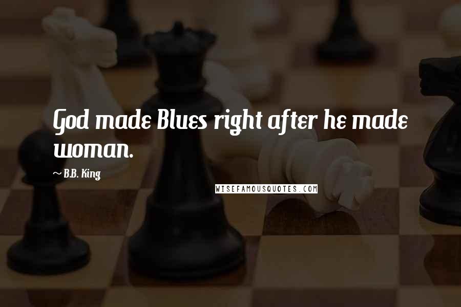 B.B. King Quotes: God made Blues right after he made woman.