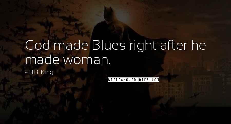 B.B. King Quotes: God made Blues right after he made woman.