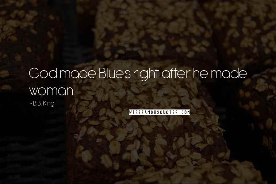 B.B. King Quotes: God made Blues right after he made woman.