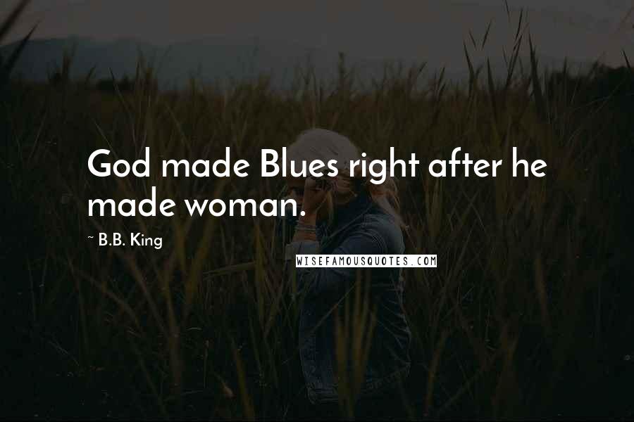 B.B. King Quotes: God made Blues right after he made woman.