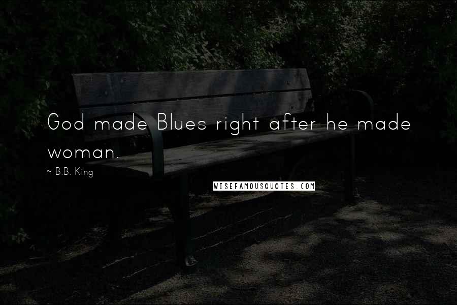 B.B. King Quotes: God made Blues right after he made woman.