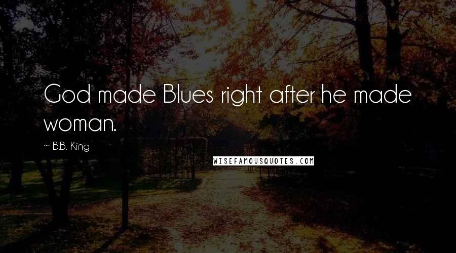 B.B. King Quotes: God made Blues right after he made woman.