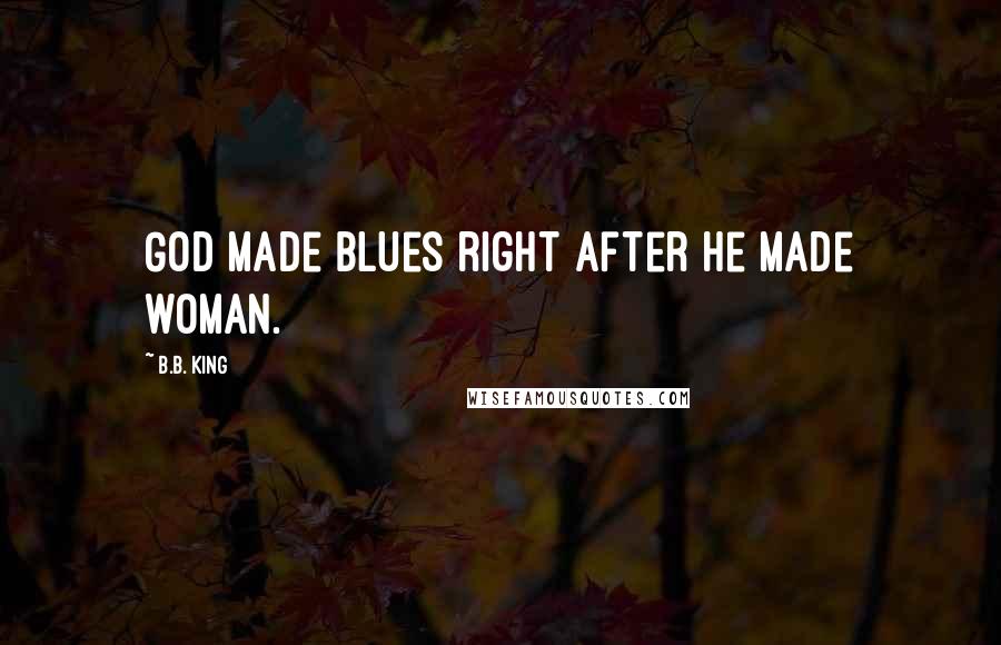 B.B. King Quotes: God made Blues right after he made woman.