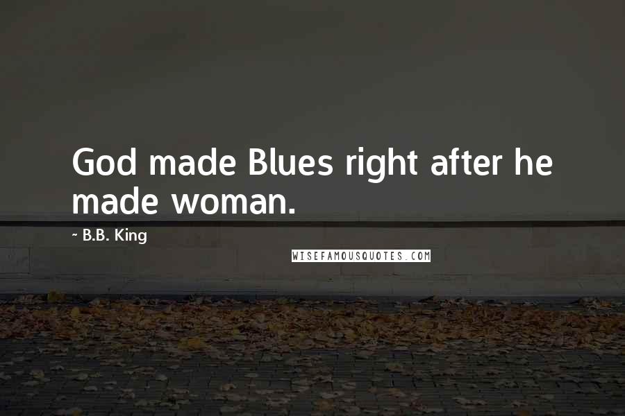 B.B. King Quotes: God made Blues right after he made woman.