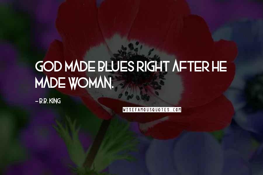 B.B. King Quotes: God made Blues right after he made woman.