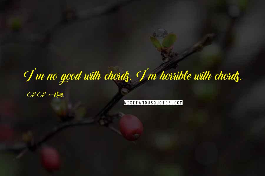 B.B. King Quotes: I'm no good with chords. I'm horrible with chords.