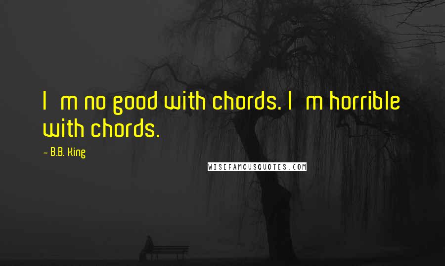 B.B. King Quotes: I'm no good with chords. I'm horrible with chords.