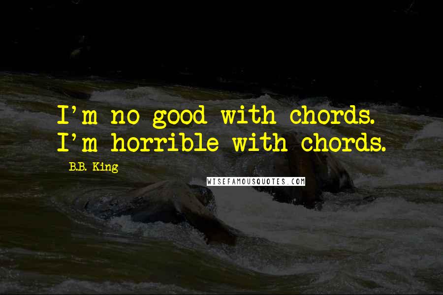 B.B. King Quotes: I'm no good with chords. I'm horrible with chords.
