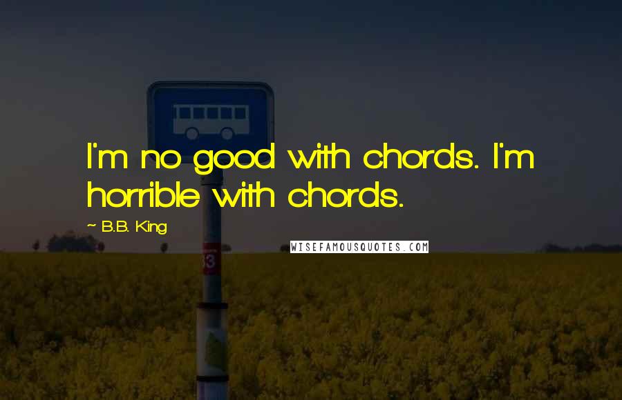 B.B. King Quotes: I'm no good with chords. I'm horrible with chords.