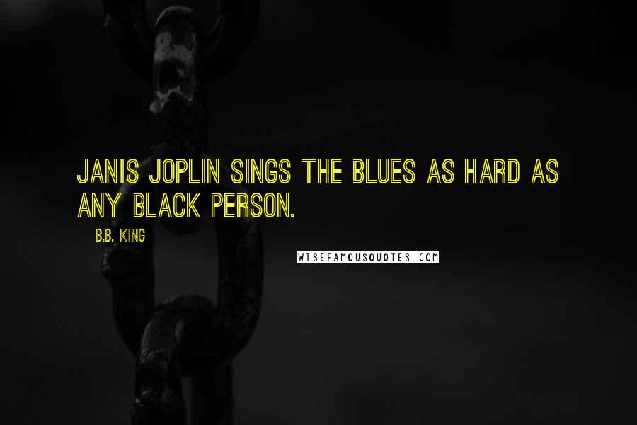 B.B. King Quotes: Janis Joplin sings the blues as hard as any black person.