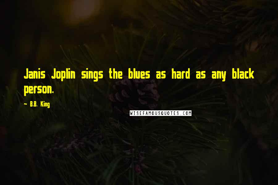 B.B. King Quotes: Janis Joplin sings the blues as hard as any black person.