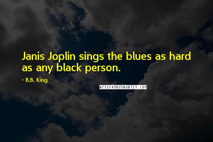 B.B. King Quotes: Janis Joplin sings the blues as hard as any black person.