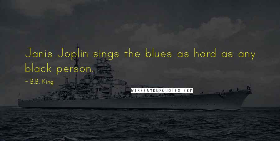 B.B. King Quotes: Janis Joplin sings the blues as hard as any black person.