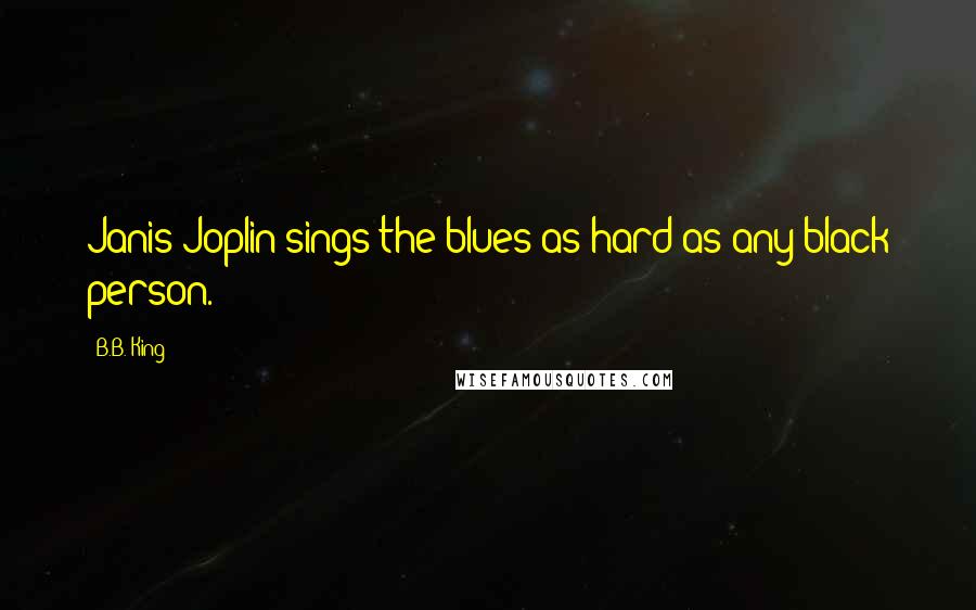 B.B. King Quotes: Janis Joplin sings the blues as hard as any black person.