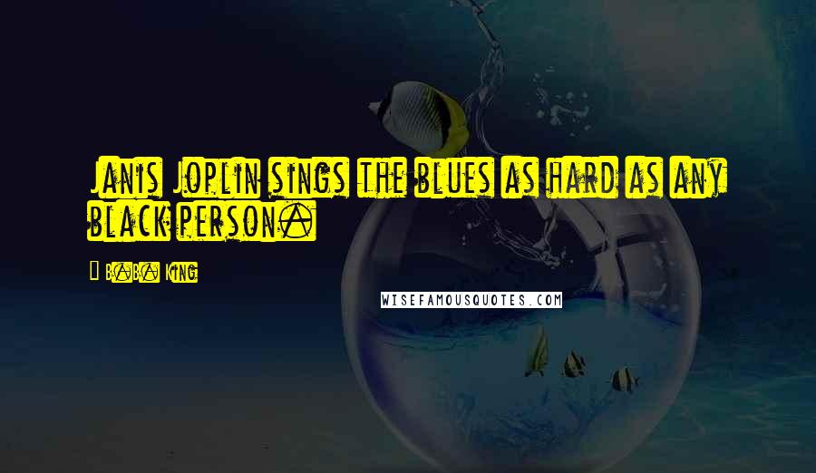 B.B. King Quotes: Janis Joplin sings the blues as hard as any black person.