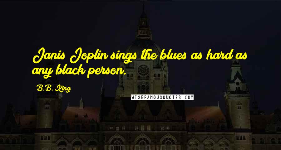 B.B. King Quotes: Janis Joplin sings the blues as hard as any black person.