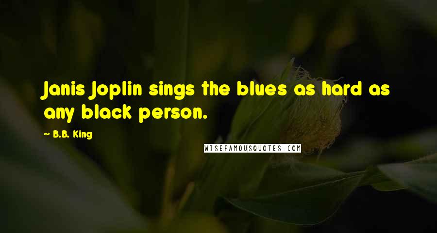 B.B. King Quotes: Janis Joplin sings the blues as hard as any black person.