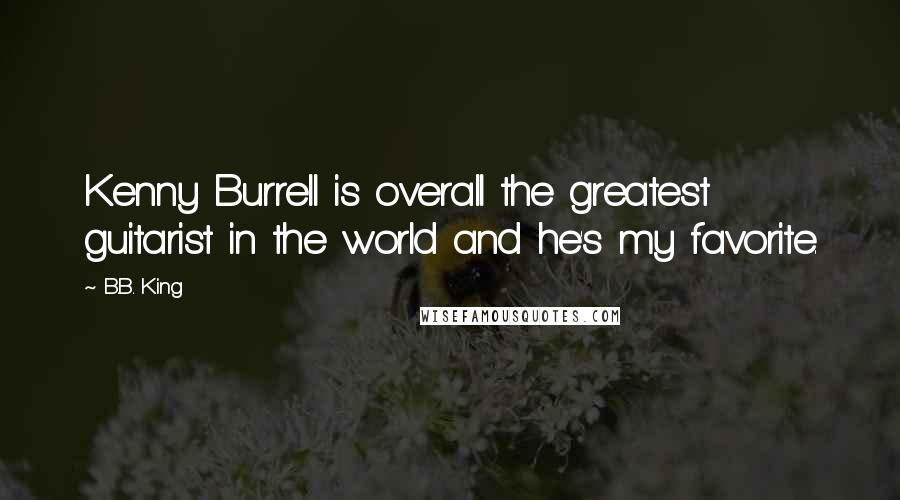 B.B. King Quotes: Kenny Burrell is overall the greatest guitarist in the world and he's my favorite.