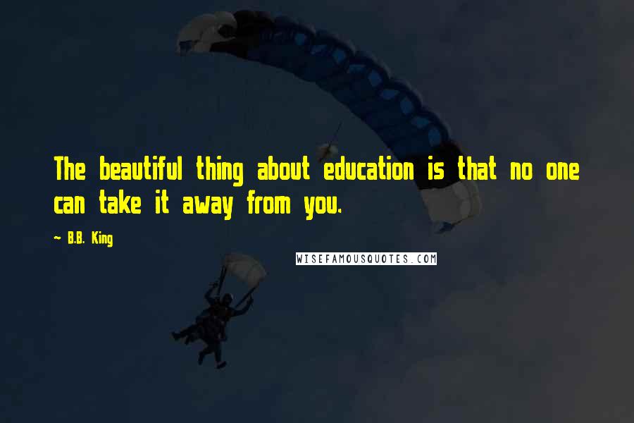 B.B. King Quotes: The beautiful thing about education is that no one can take it away from you.
