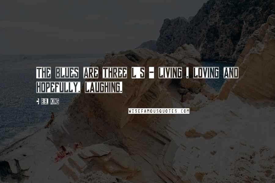 B.B. King Quotes: The blues are three L's - living , loving and hopefully, laughing.