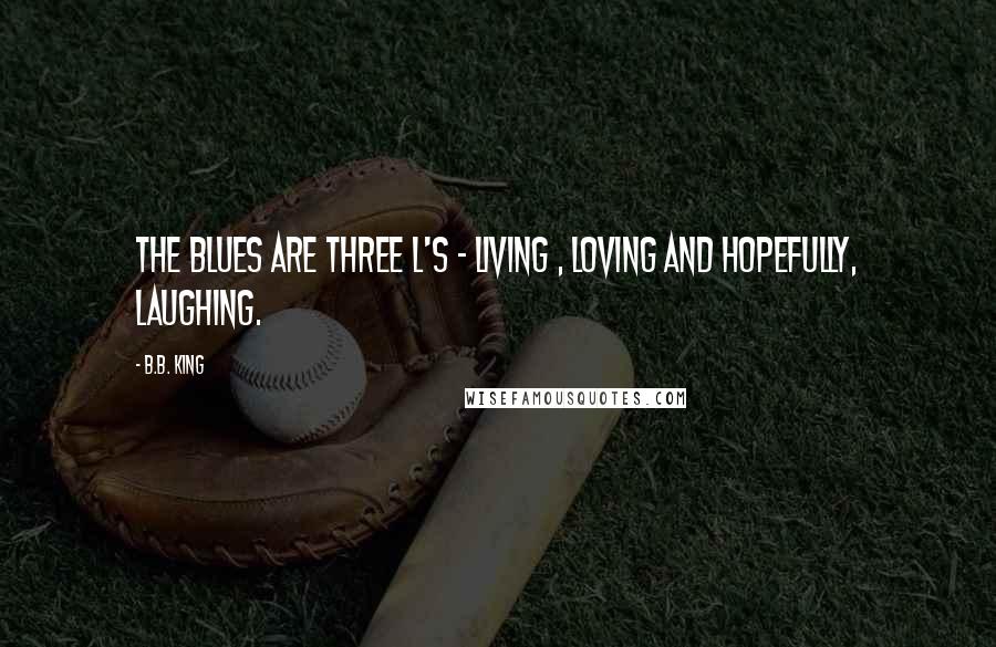 B.B. King Quotes: The blues are three L's - living , loving and hopefully, laughing.