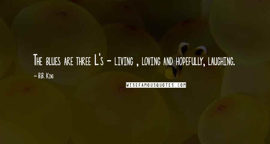 B.B. King Quotes: The blues are three L's - living , loving and hopefully, laughing.