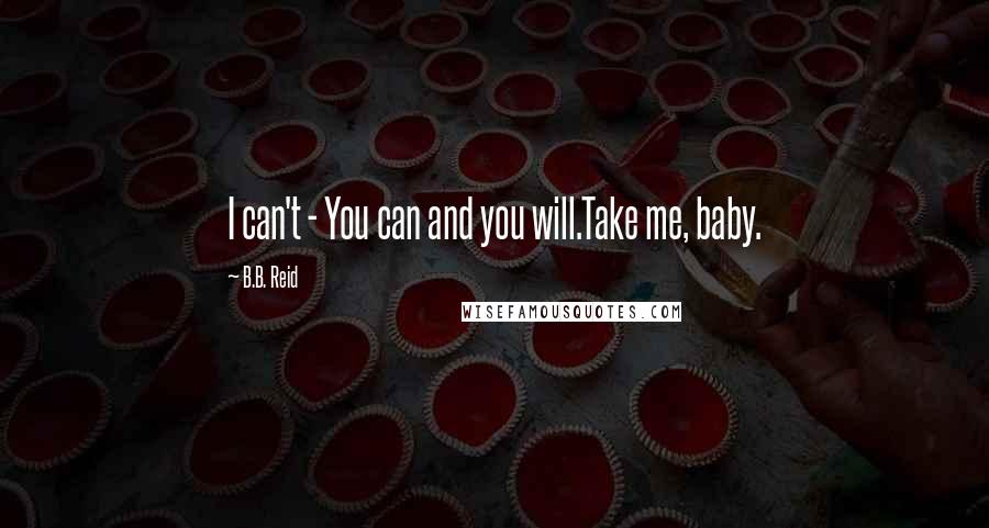 B.B. Reid Quotes: I can't - You can and you will.Take me, baby.