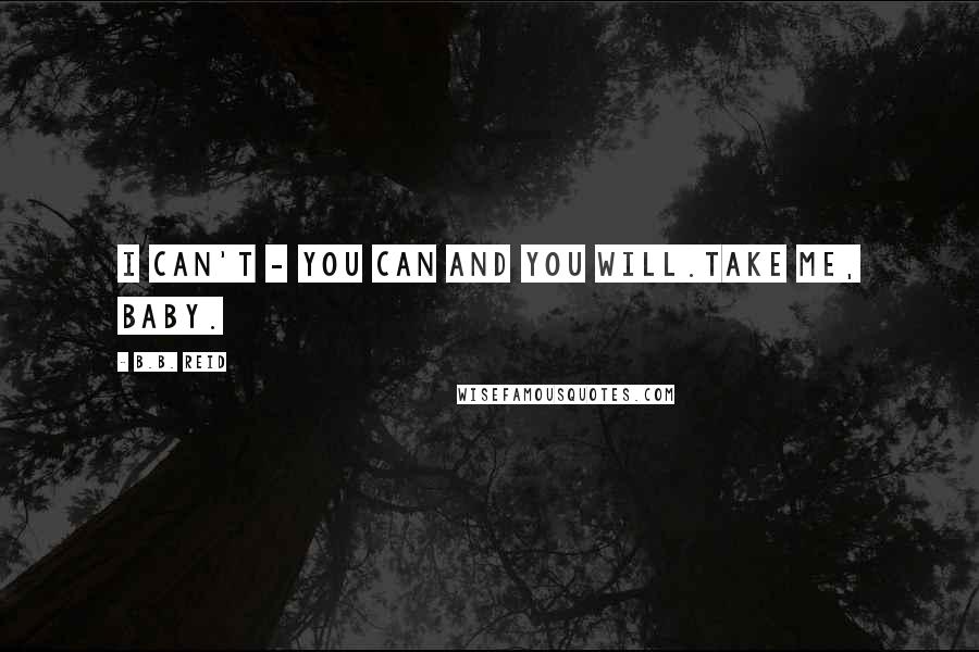 B.B. Reid Quotes: I can't - You can and you will.Take me, baby.