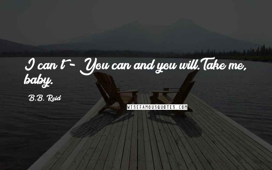 B.B. Reid Quotes: I can't - You can and you will.Take me, baby.